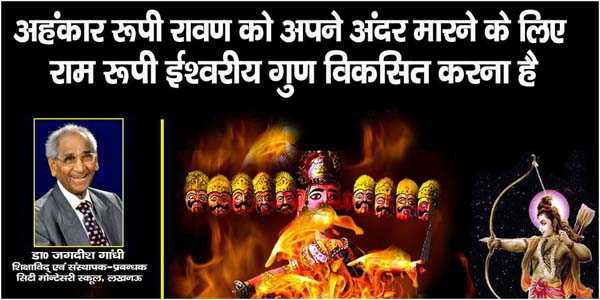 अहंकार रूपी रावण को अपने अंदर मारने के लिए राम रूपी ईश्वरीय गुण अपने अन्दर विकसित करना चाहिए अहंकार रूपी रावण को अपने अंदर मारने के लिए राम रूपी ईश्वरीय गुण अपने अन्दर विकसित करना चाहिए